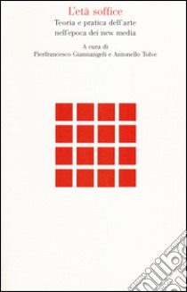 L'età soffice. Teoria e pratica dell'arte nell'epoca dei new media libro di Giannangeli P. (cur.); Tolve A. (cur.)