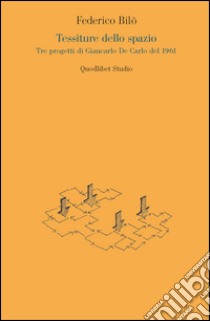 Tessiture dello spazio. Tre progetti di Giancarlo De Carlo del 1961 libro di Bilò Federico