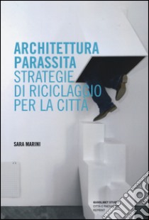 Architettura parassita. Strategie di riciclaggio per la città libro di Marini Sara