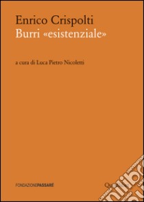 Burri «esistenziale». Un «taccuino critico» storico preceduto da un dialogo attuale libro di Crispolti Enrico; Nicoletti L. P. (cur.)