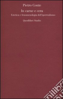 In carne e cera. Estetica e fenomenologia dell'iperrealismo libro di Conte Pietro