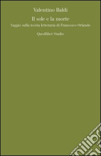 Il sole e la morte. Saggio sulla teoria letteraria di Francesco Orlando libro di Baldi Valentino