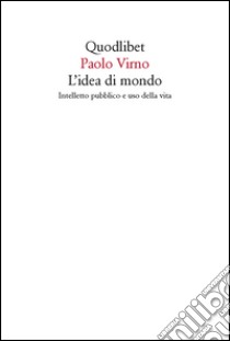 L'idea di mondo. Intelletto pubblico e uso della vita libro di Virno Paolo