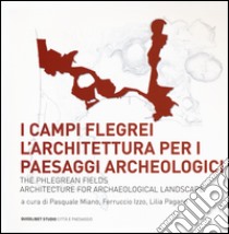 I Campi Flegrei. L'architettura per i paesaggi archeologici-The Phlegrean fields. Architecture for archaeological landscape libro di Miano P. (cur.); Izzo F. (cur.); Pagano L. (cur.)
