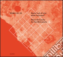 Roma 20-25. Nuovi cicli di vita della metropoli. Ediz. italiana e inglese libro di Ciorra P. (cur.); Garofalo F. (cur.); Rossi P. O. (cur.)