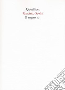 Il sogno 101 libro di Scelsi Giacinto; Martinis L. (cur.); Pellegrini A. C. (cur.)