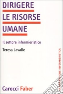 Dirigere le risorse umane. Il settore infermieristico libro di Lavalle Tiziana