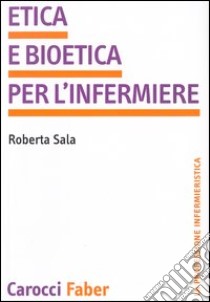 Etica e bioetica per l'infermiere libro di Sala Roberta