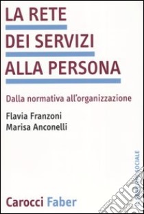 La rete dei servizi alla persona. Dalla normativa all'organizzazione libro di Franzoni Flavia; Anconelli Marisa