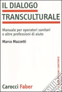 Il dialogo transculturale. Manuale per operatori sanitari e altre professioni di aiuto libro di Mazzetti Marco