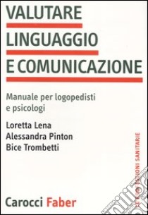 Valutare linguaggio e comunicazione. Manuale per logopedisti e psicologi libro di Lena Loretta; Pinton Alessandra; Trombetti Bice