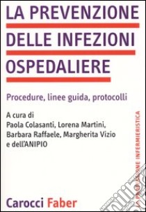 La prevenzione delle infezioni ospedaliere. Procedure, linee guida, protocolli libro di ANIPIO. Ass. Naz. Infermieri Prev. Infezioni Osp. (cur.)