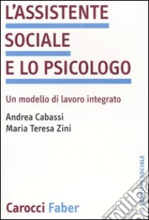 L'assistente sociale e lo psicologo. Un modello di lavoro integrato libro di Cabassi Andrea; Zini M. Teresa