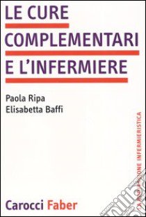 Le cure complementari e l'infermiere libro di Ripa Paola; Baffi Elisabetta