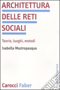 Architettura delle reti sociali. Teorie, luoghi, metodi libro di Mastropasqua Isabella