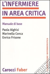 L'infermiere in area critica. Manuale di base libro di Alghisi Paola; Conca Marinella; Frisone Enrico