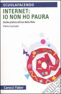 Internet: io non ho paura. Guida pratica all'uso della rete libro di Cusinato Pietro