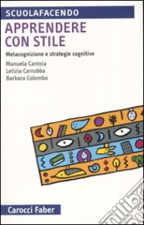 Apprendere con stile. Metacognizione e strategie cognitive libro di Cantoia Manuela; Carrubba Letizia; Colombo Barbara