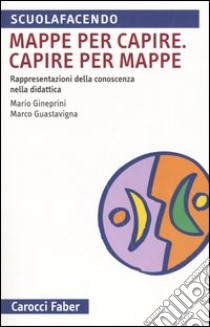 Mappa per capire. Capire per mappe. Rappresentazioni della conoscenza nella didattica libro di Gineprini Mario; Guastavigna Marco