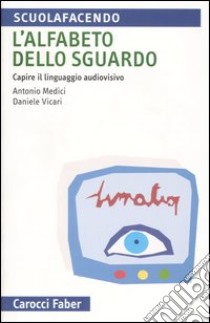 L'alfabeto dello sguardo. Capire il linguaggio audiovisivo libro di Medici Antonio; Vicari Daniele