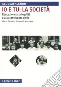 Io e tu: la società. Educazione alla legalità e alla convivenza civile libro di Falcone Maria; Marchese Giovanni