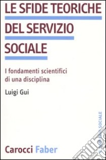 Le sfide teoriche del servizio sociale. I fondamenti scientifici di una disciplina libro di Gui Luigi