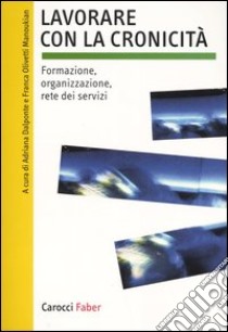 Lavorare con la cronicità. Formazione, organizzazione, rete dei servizi libro di Dalponte A. (cur.); Olivetti Manoukian F. (cur.)