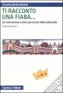 Ti racconto una fiaba... La narrazione come percorso interculturale libro di Chiarioni Tullia