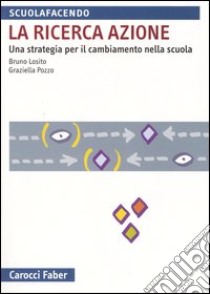 La ricerca azione. Una strategia per il cambiamento nella scuola libro di Losito Bruno; Pozzo Graziella