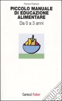 Piccolo manuale di educazione alimentare. Da 0 a 3 anni libro di Pedrazzi Patrizia