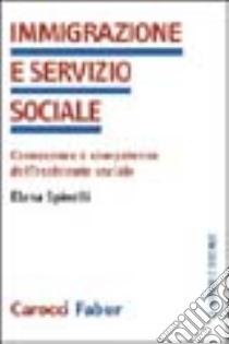 Immigrazione e servizio sociale. Conoscenze e competenze dell'assistenza sociale libro di Spinelli Elena