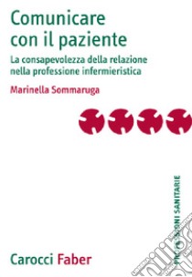 Comunicare con il paziente. La consapevolezza della relazione nella professione infermieristica libro di Sommaruga Marinella