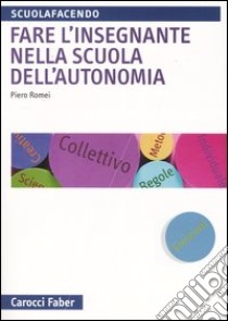 Fare l'insegnante nella scuola dell'autonomia libro di Romei Piero