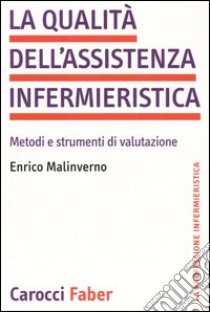 La qualità dell'assistenza infermieristica. Metodi e strumenti di valutazione libro di Malinverno Enrico