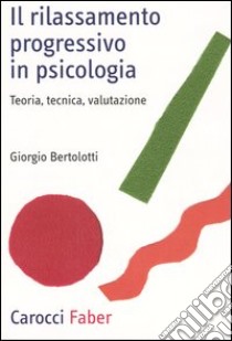 Il rilassamento progressivo in psicologia. Teoria, tecnica, valutazione libro di Bertolotti Giorgio