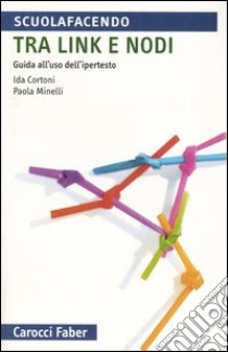 Tra link e nodi. Guida all'uso dell'ipertesto libro di Cortoni Ida; Minelli Paola