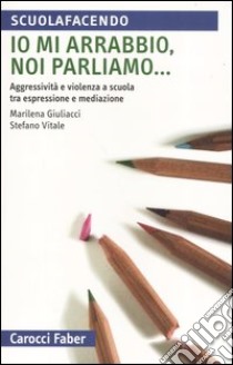 Io mi arrabbio, noi parliamo... Aggressività e violenza a scuola tra espressione e mediazione libro di Giuliacci Marilena; Vitale Stefano