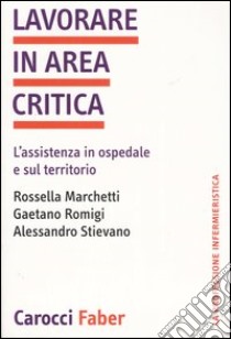 Lavorare in area critica. L'assistenza in ospedale e sul territorio libro di Marchetti Rossella; Romigi Gaetano; Stievano Alessandro