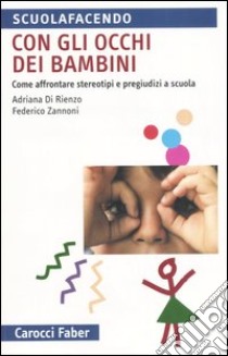 Con gli occhi dei bambini. Come affrontere stereotipi e pregiudizi a scuola libro di Di Rienzo Adriana; Zannoni Federico