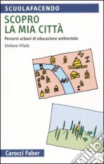 Scopro la mia città. Percorsi urbani di educazione ambientale libro di Vitale Stefano