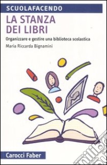 La stanza dei libri. Organizzare e gestire una biblioteca scolastica libro di Bignamini M. Riccarda