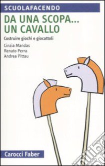 Da una scopa... un cavallo. Costruire giochi e giocattoli libro di Mandas Cinzia; Perra Renato; Pittau Andrea