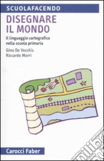 Disegnare il mondo. Il linguaggio cartografico nella scuola primaria libro di De Vecchis Gino; Morri Riccardo