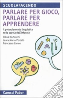 Parlare per gioco, parlare per apprendere. Il potenziamento linguistico nella scuola dell'infanzia libro di Bortolotti Elena; Porcelli Laura M.; Zanon Francesca