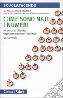 Come sono nati i numeri. Un percorso didattico dagli uomini primitivi all'abaco. Viva la matematica libro di Vecchi Nadia