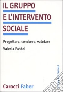 Il gruppo e l'intervento sociale. Progettare, condurre, valutare libro di Fabbri Valeria