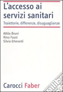 L'accesso ai servizi sanitari. Traiettorie, differenze, disuguaglianze libro di Bruni Attila; Fasol Rino; Gherardi Silvia