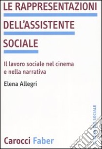 Le rappresentazioni dell'assistente sociale. Il lavoro sociale nel cinema e nella narrativa libro di Allegri Elena