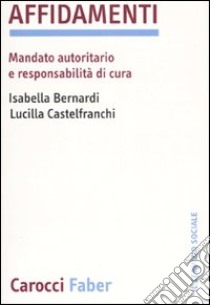 Affidamenti. Mandato autoritario e responsabilità di cura libro di Bernardi Isabella; Castelfranchi Lucilla