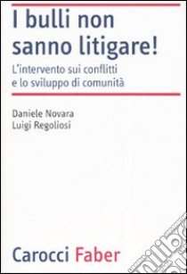 I bulli non sanno litigare! L'intervento sui conflitti e lo sviluppo di comunità libro di Novara Daniele; Regoliosi Luigi